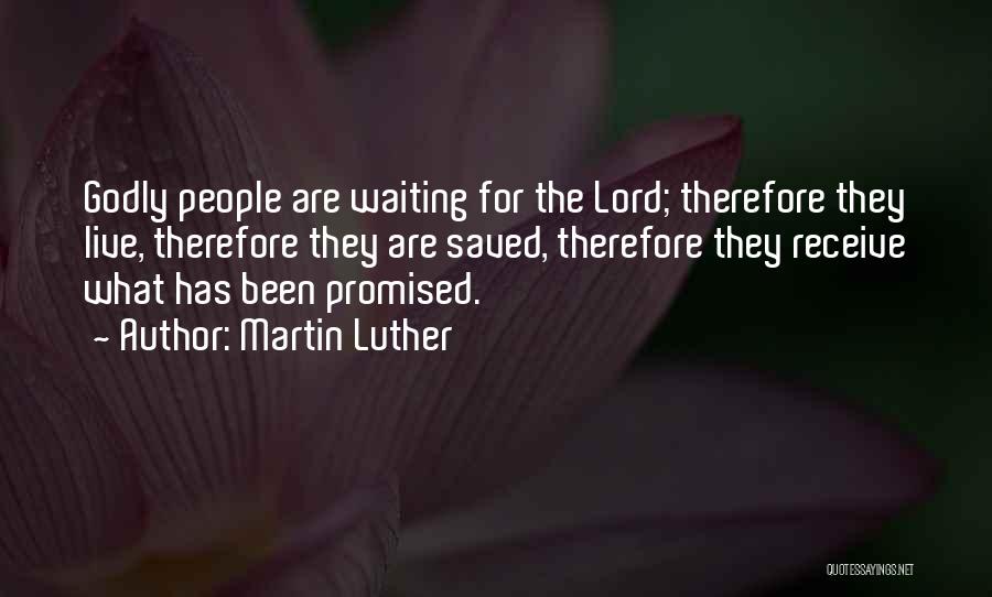 Martin Luther Quotes: Godly People Are Waiting For The Lord; Therefore They Live, Therefore They Are Saved, Therefore They Receive What Has Been