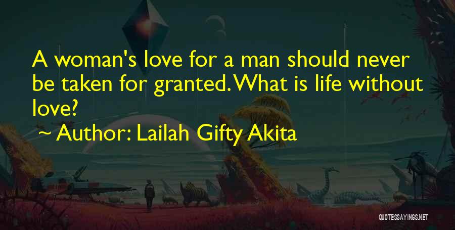 Lailah Gifty Akita Quotes: A Woman's Love For A Man Should Never Be Taken For Granted. What Is Life Without Love?