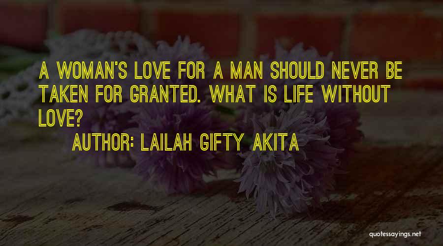 Lailah Gifty Akita Quotes: A Woman's Love For A Man Should Never Be Taken For Granted. What Is Life Without Love?