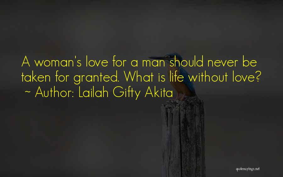 Lailah Gifty Akita Quotes: A Woman's Love For A Man Should Never Be Taken For Granted. What Is Life Without Love?
