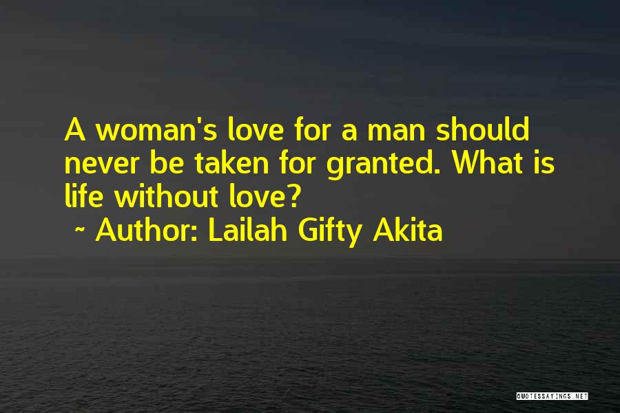 Lailah Gifty Akita Quotes: A Woman's Love For A Man Should Never Be Taken For Granted. What Is Life Without Love?