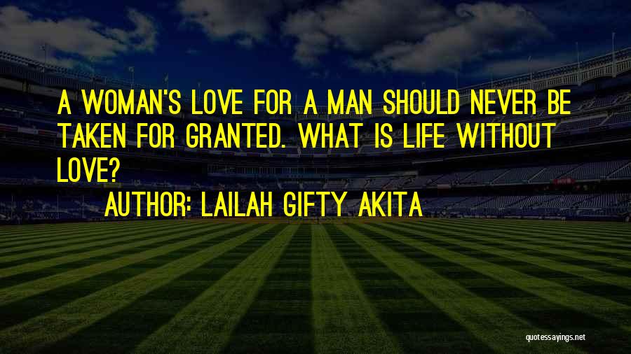 Lailah Gifty Akita Quotes: A Woman's Love For A Man Should Never Be Taken For Granted. What Is Life Without Love?