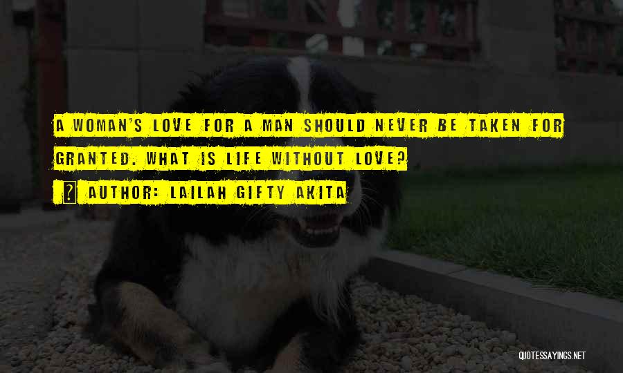 Lailah Gifty Akita Quotes: A Woman's Love For A Man Should Never Be Taken For Granted. What Is Life Without Love?