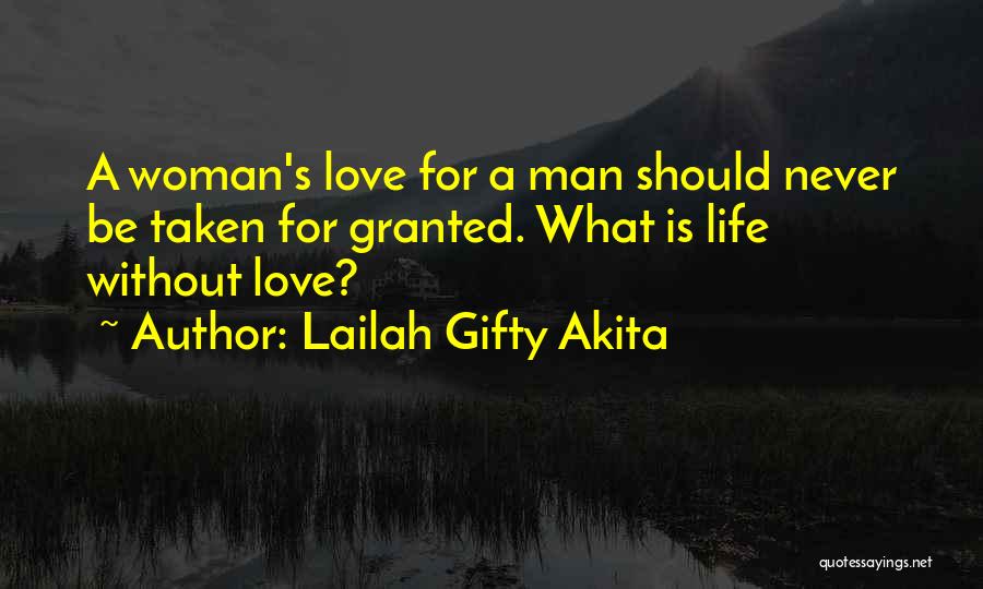 Lailah Gifty Akita Quotes: A Woman's Love For A Man Should Never Be Taken For Granted. What Is Life Without Love?