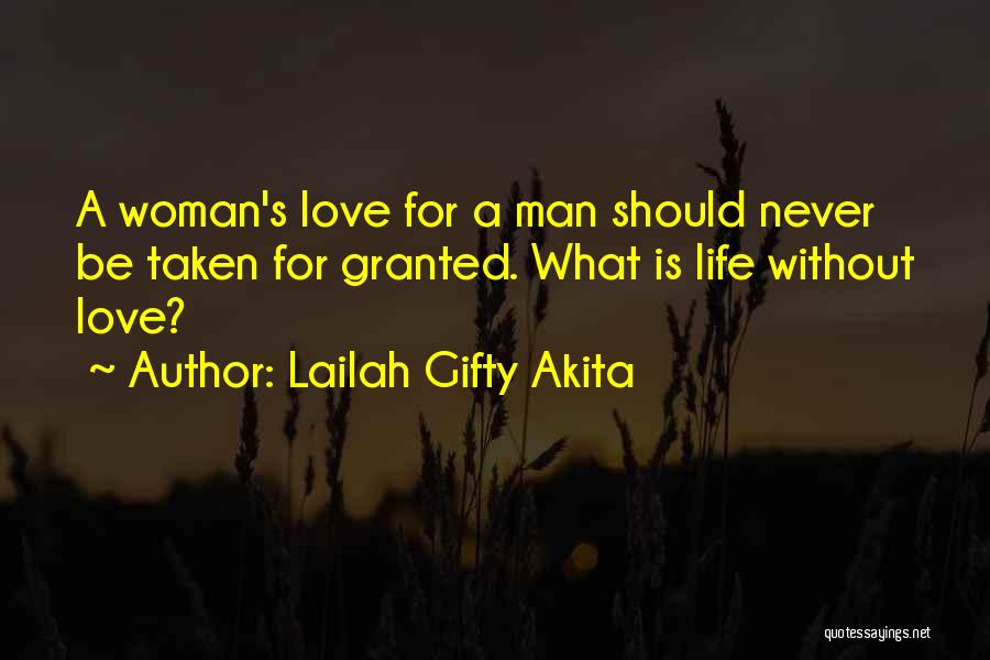 Lailah Gifty Akita Quotes: A Woman's Love For A Man Should Never Be Taken For Granted. What Is Life Without Love?