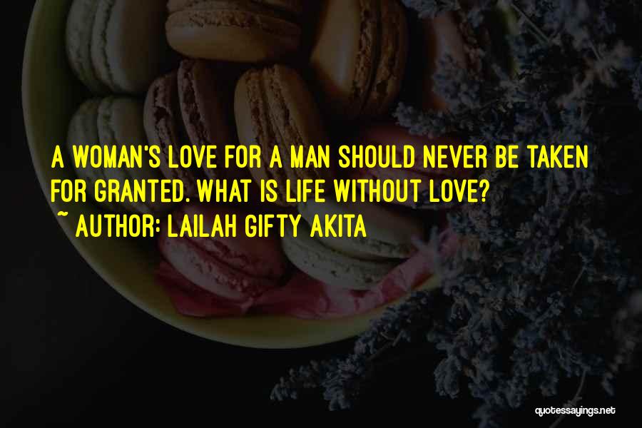 Lailah Gifty Akita Quotes: A Woman's Love For A Man Should Never Be Taken For Granted. What Is Life Without Love?