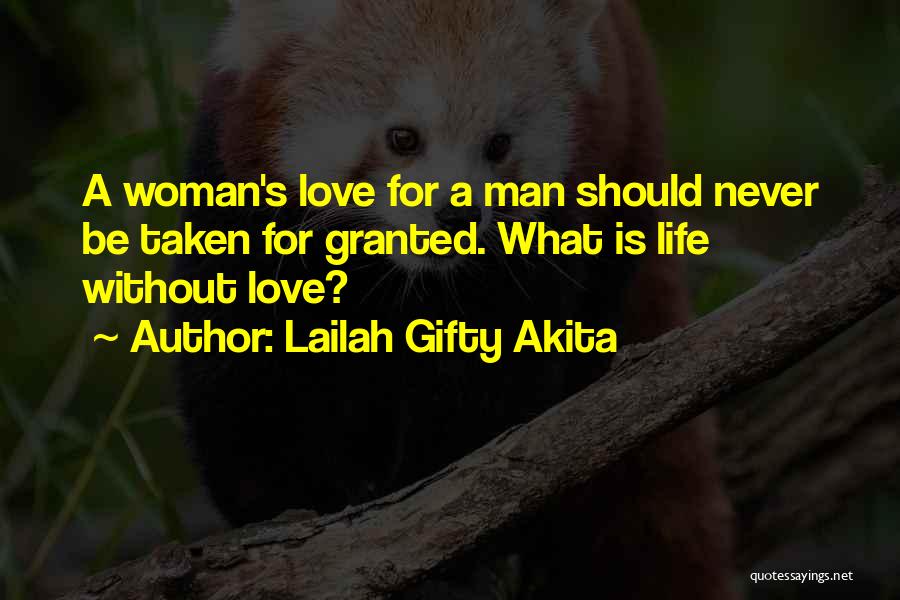 Lailah Gifty Akita Quotes: A Woman's Love For A Man Should Never Be Taken For Granted. What Is Life Without Love?