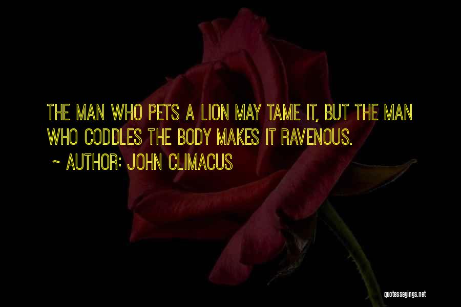 John Climacus Quotes: The Man Who Pets A Lion May Tame It, But The Man Who Coddles The Body Makes It Ravenous.