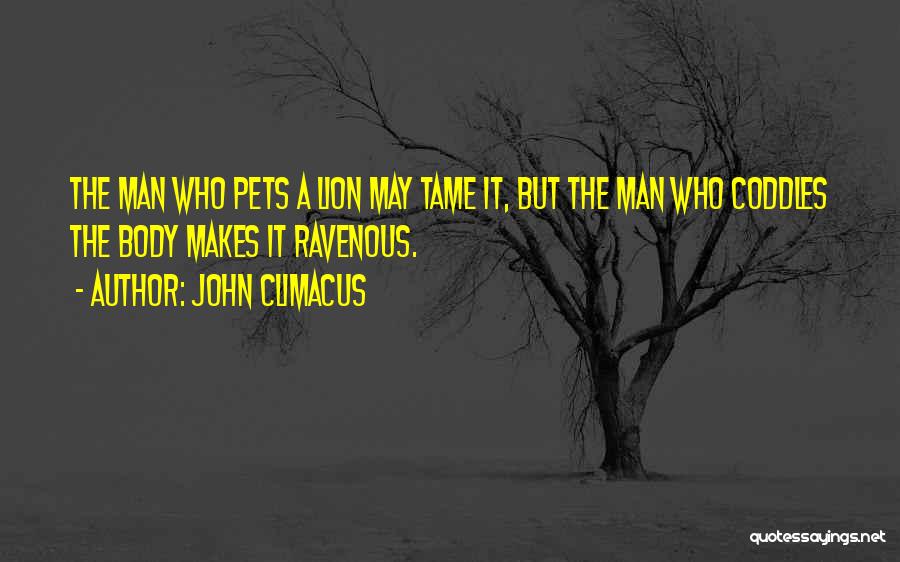 John Climacus Quotes: The Man Who Pets A Lion May Tame It, But The Man Who Coddles The Body Makes It Ravenous.