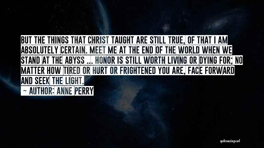 Anne Perry Quotes: But The Things That Christ Taught Are Still True, Of That I Am Absolutely Certain. Meet Me At The End