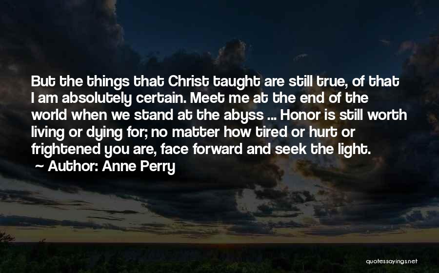 Anne Perry Quotes: But The Things That Christ Taught Are Still True, Of That I Am Absolutely Certain. Meet Me At The End