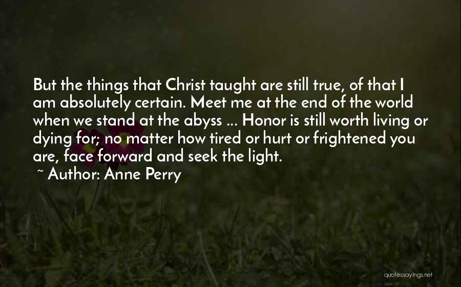 Anne Perry Quotes: But The Things That Christ Taught Are Still True, Of That I Am Absolutely Certain. Meet Me At The End