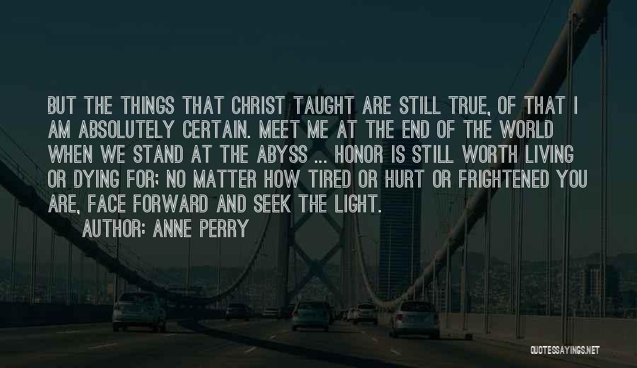 Anne Perry Quotes: But The Things That Christ Taught Are Still True, Of That I Am Absolutely Certain. Meet Me At The End