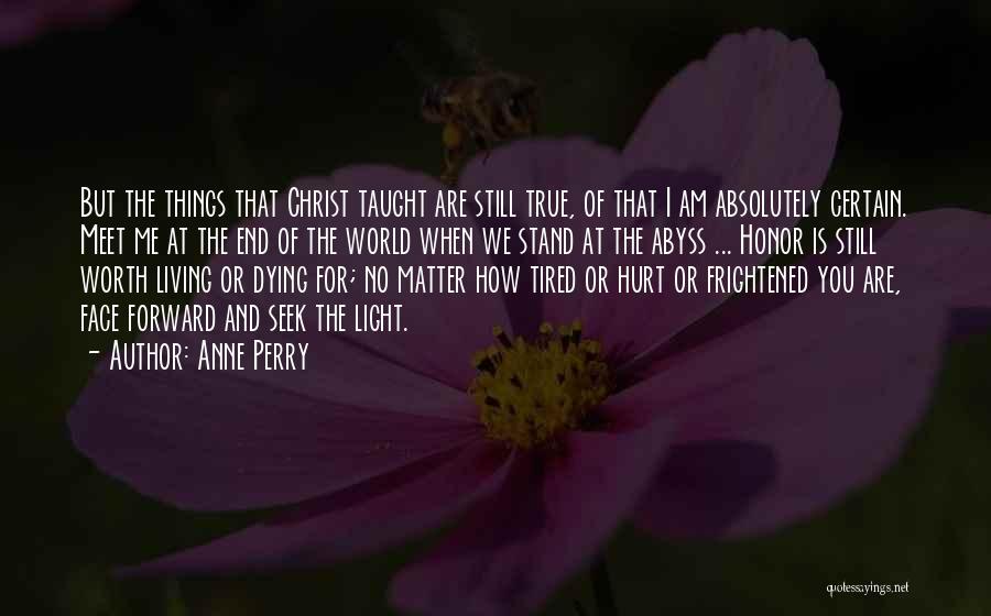 Anne Perry Quotes: But The Things That Christ Taught Are Still True, Of That I Am Absolutely Certain. Meet Me At The End