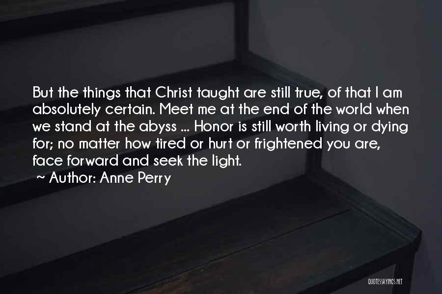 Anne Perry Quotes: But The Things That Christ Taught Are Still True, Of That I Am Absolutely Certain. Meet Me At The End