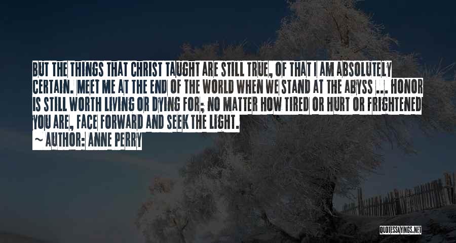 Anne Perry Quotes: But The Things That Christ Taught Are Still True, Of That I Am Absolutely Certain. Meet Me At The End