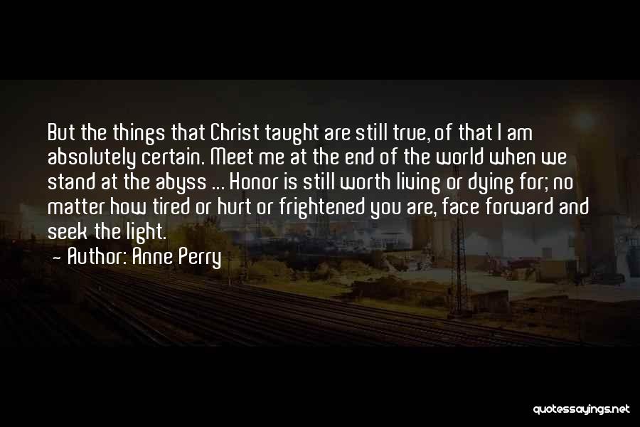 Anne Perry Quotes: But The Things That Christ Taught Are Still True, Of That I Am Absolutely Certain. Meet Me At The End