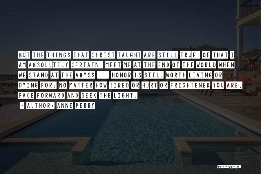 Anne Perry Quotes: But The Things That Christ Taught Are Still True, Of That I Am Absolutely Certain. Meet Me At The End