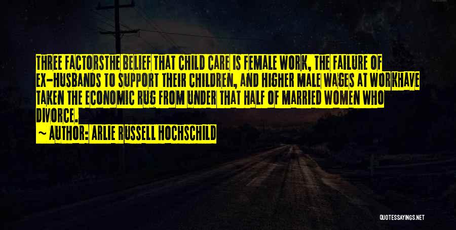 Arlie Russell Hochschild Quotes: Three Factorsthe Belief That Child Care Is Female Work, The Failure Of Ex-husbands To Support Their Children, And Higher Male