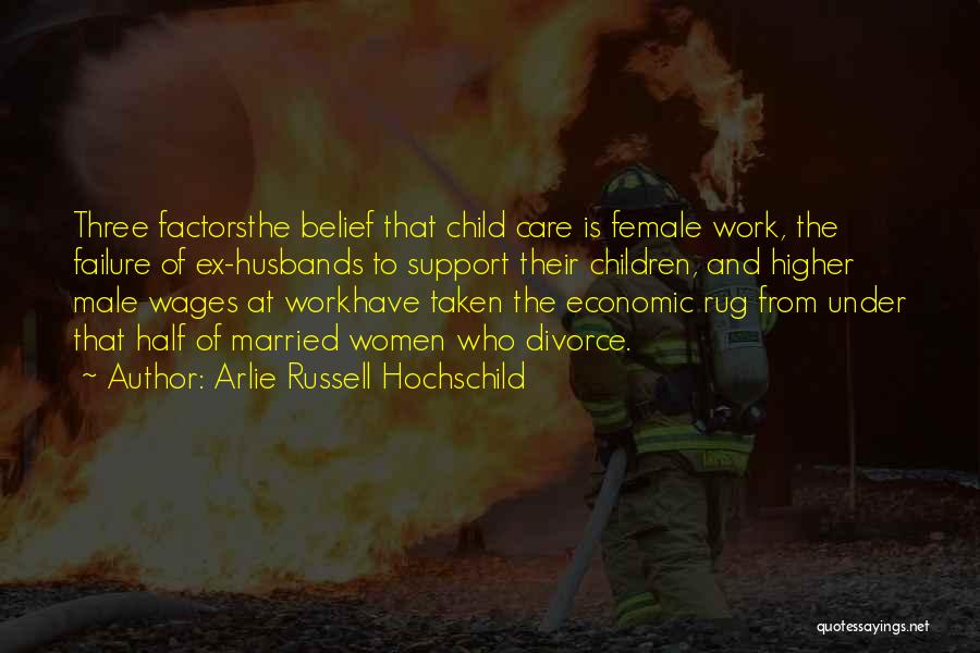 Arlie Russell Hochschild Quotes: Three Factorsthe Belief That Child Care Is Female Work, The Failure Of Ex-husbands To Support Their Children, And Higher Male