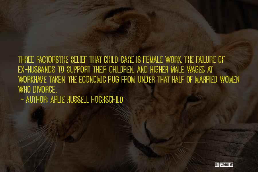 Arlie Russell Hochschild Quotes: Three Factorsthe Belief That Child Care Is Female Work, The Failure Of Ex-husbands To Support Their Children, And Higher Male