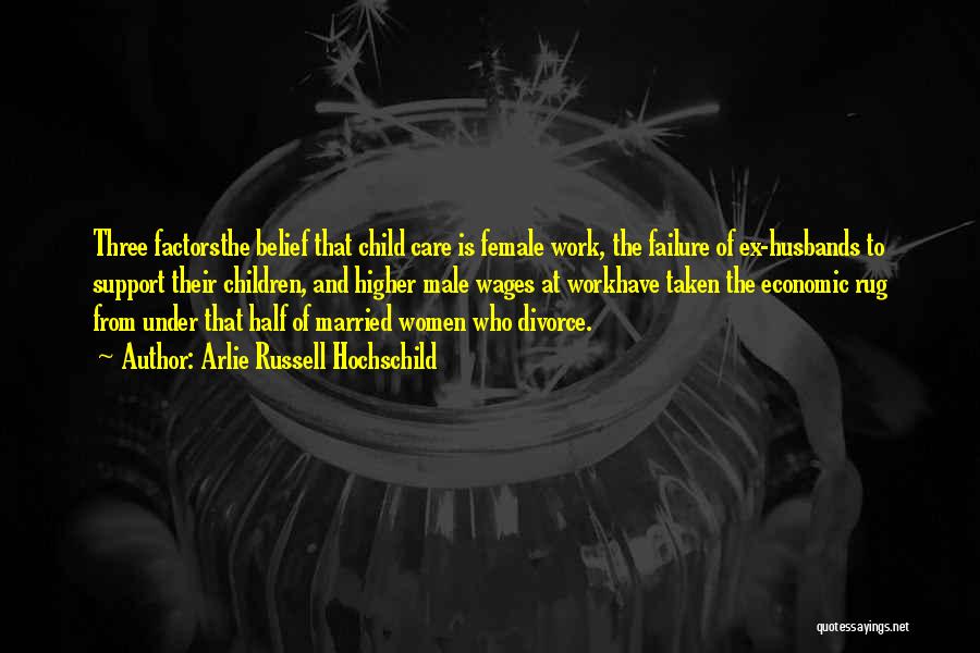 Arlie Russell Hochschild Quotes: Three Factorsthe Belief That Child Care Is Female Work, The Failure Of Ex-husbands To Support Their Children, And Higher Male