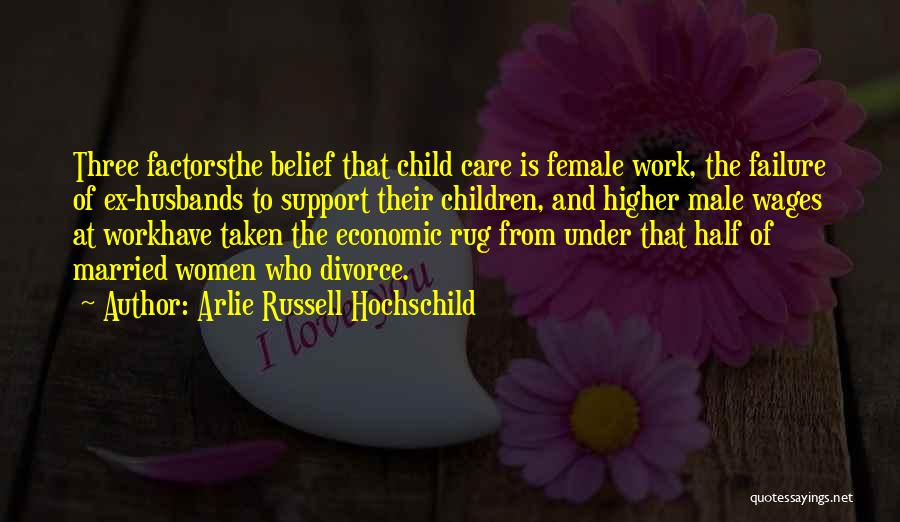 Arlie Russell Hochschild Quotes: Three Factorsthe Belief That Child Care Is Female Work, The Failure Of Ex-husbands To Support Their Children, And Higher Male