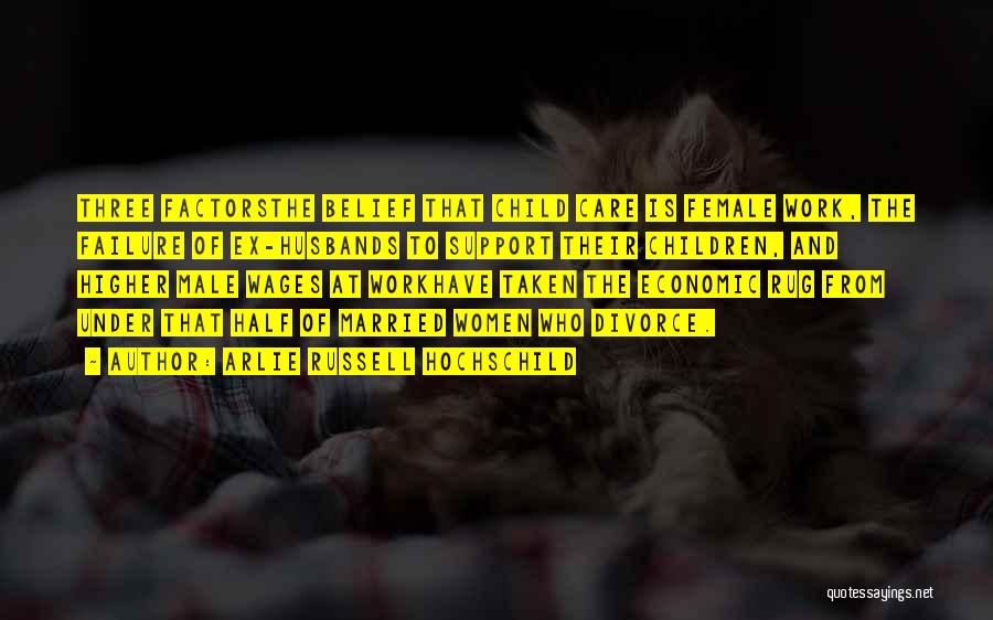 Arlie Russell Hochschild Quotes: Three Factorsthe Belief That Child Care Is Female Work, The Failure Of Ex-husbands To Support Their Children, And Higher Male