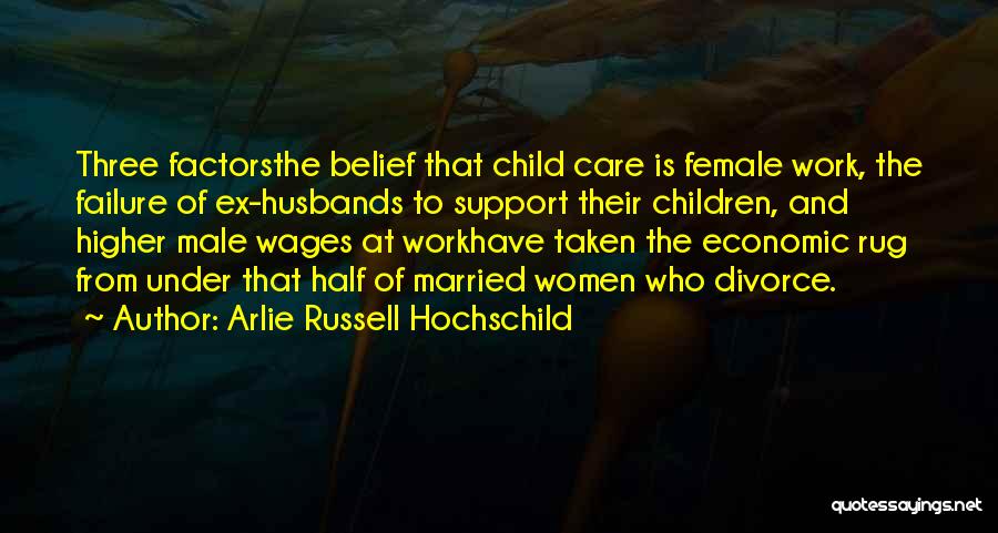 Arlie Russell Hochschild Quotes: Three Factorsthe Belief That Child Care Is Female Work, The Failure Of Ex-husbands To Support Their Children, And Higher Male