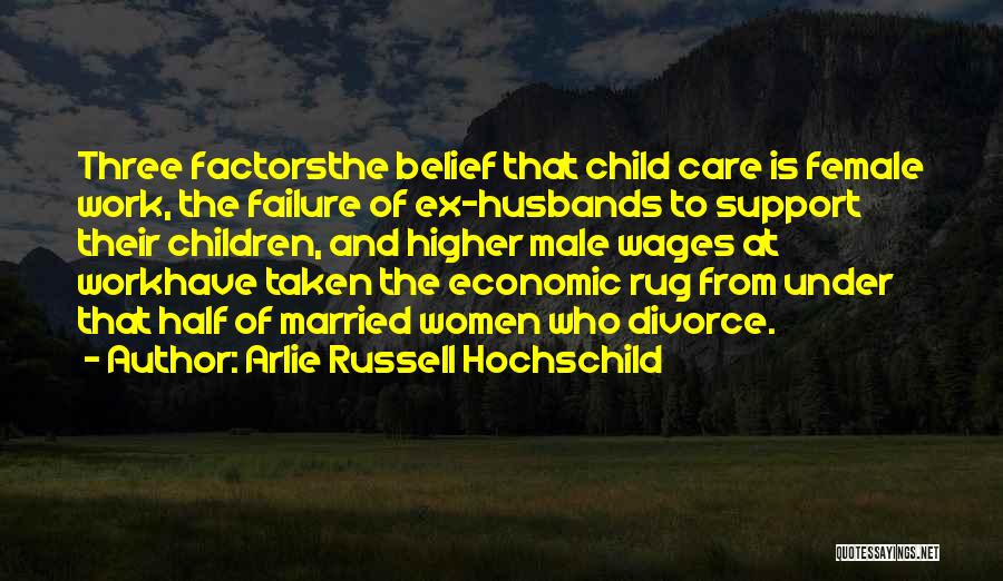 Arlie Russell Hochschild Quotes: Three Factorsthe Belief That Child Care Is Female Work, The Failure Of Ex-husbands To Support Their Children, And Higher Male
