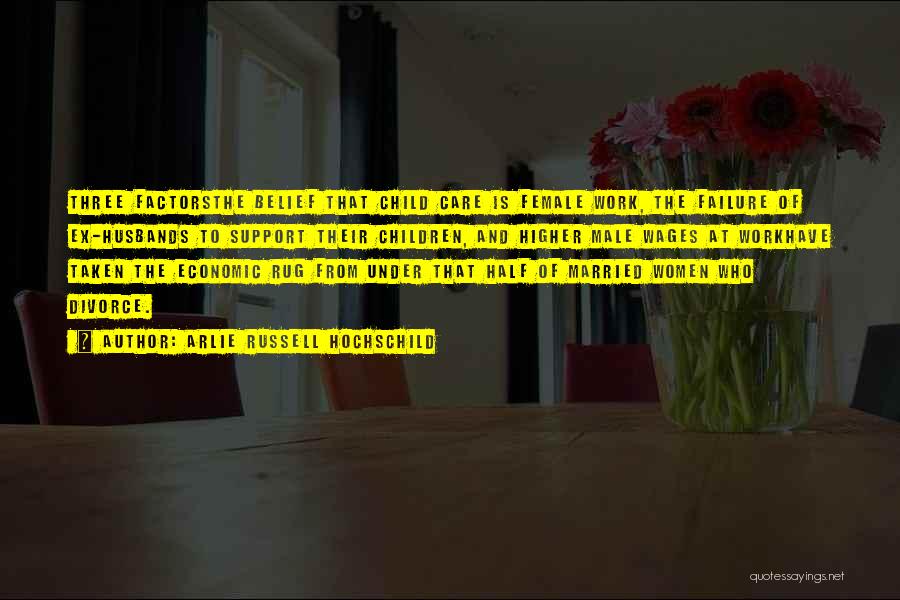 Arlie Russell Hochschild Quotes: Three Factorsthe Belief That Child Care Is Female Work, The Failure Of Ex-husbands To Support Their Children, And Higher Male