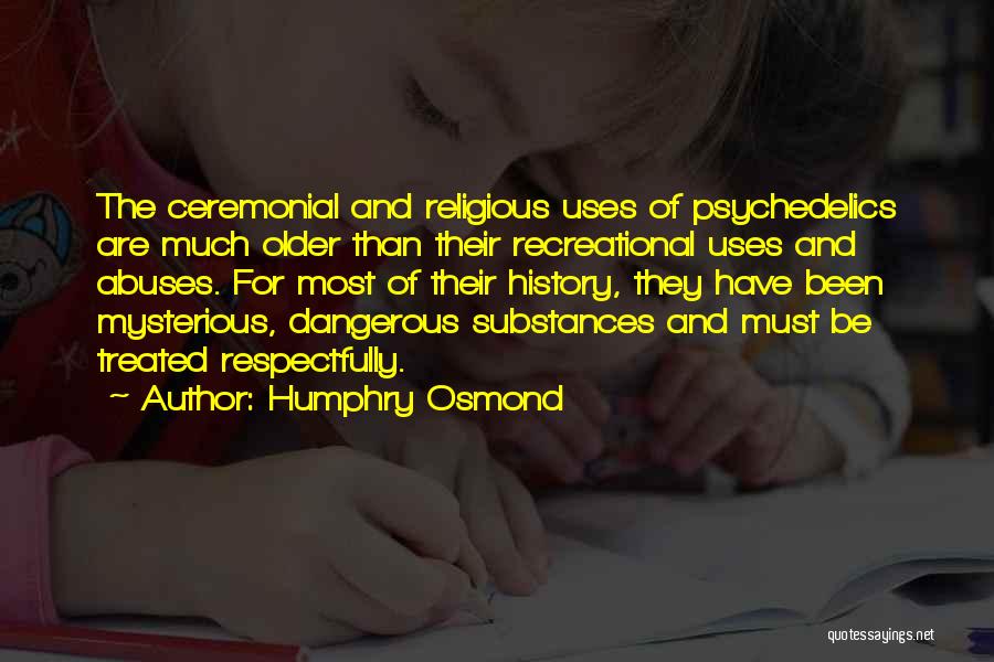 Humphry Osmond Quotes: The Ceremonial And Religious Uses Of Psychedelics Are Much Older Than Their Recreational Uses And Abuses. For Most Of Their