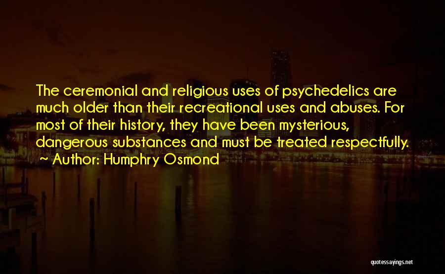 Humphry Osmond Quotes: The Ceremonial And Religious Uses Of Psychedelics Are Much Older Than Their Recreational Uses And Abuses. For Most Of Their