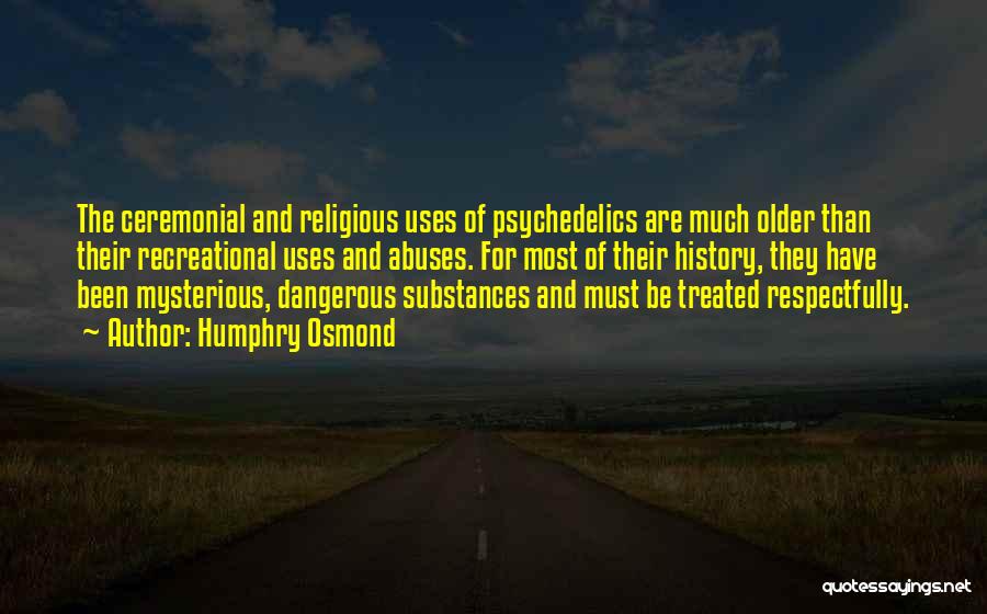 Humphry Osmond Quotes: The Ceremonial And Religious Uses Of Psychedelics Are Much Older Than Their Recreational Uses And Abuses. For Most Of Their