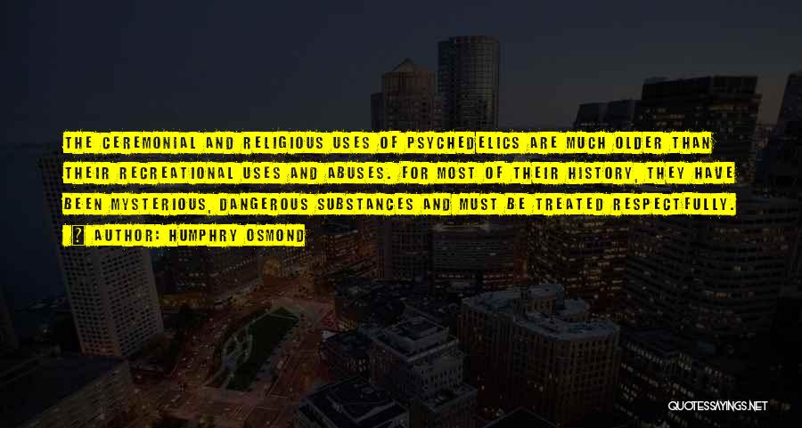 Humphry Osmond Quotes: The Ceremonial And Religious Uses Of Psychedelics Are Much Older Than Their Recreational Uses And Abuses. For Most Of Their
