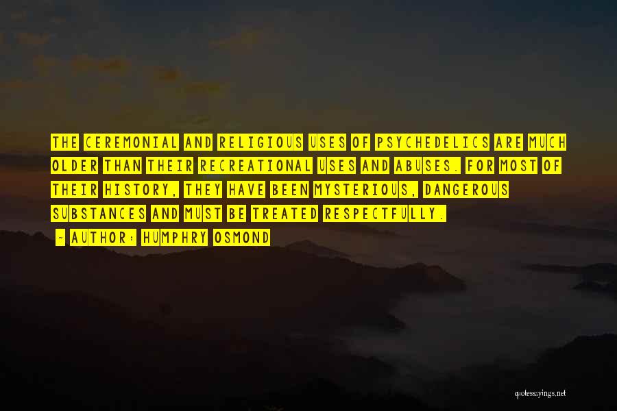 Humphry Osmond Quotes: The Ceremonial And Religious Uses Of Psychedelics Are Much Older Than Their Recreational Uses And Abuses. For Most Of Their