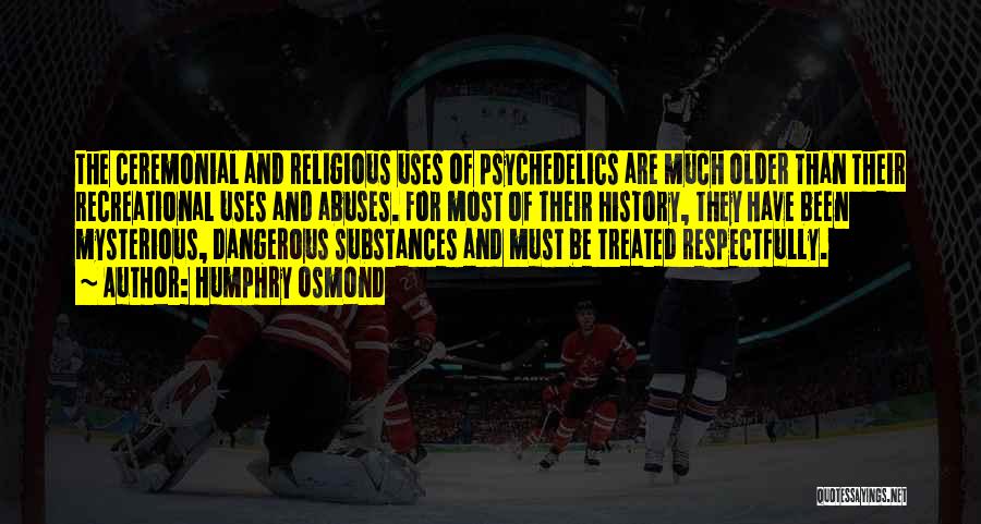Humphry Osmond Quotes: The Ceremonial And Religious Uses Of Psychedelics Are Much Older Than Their Recreational Uses And Abuses. For Most Of Their