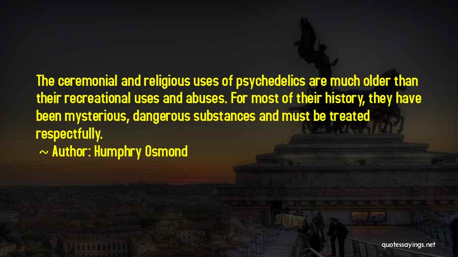 Humphry Osmond Quotes: The Ceremonial And Religious Uses Of Psychedelics Are Much Older Than Their Recreational Uses And Abuses. For Most Of Their