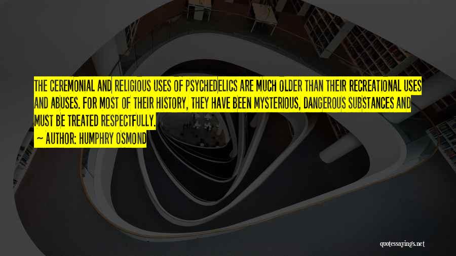 Humphry Osmond Quotes: The Ceremonial And Religious Uses Of Psychedelics Are Much Older Than Their Recreational Uses And Abuses. For Most Of Their