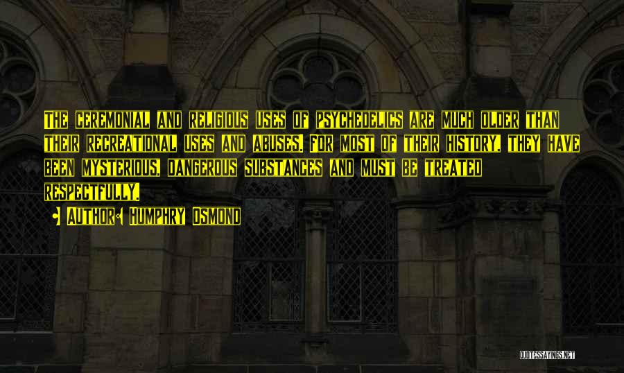 Humphry Osmond Quotes: The Ceremonial And Religious Uses Of Psychedelics Are Much Older Than Their Recreational Uses And Abuses. For Most Of Their