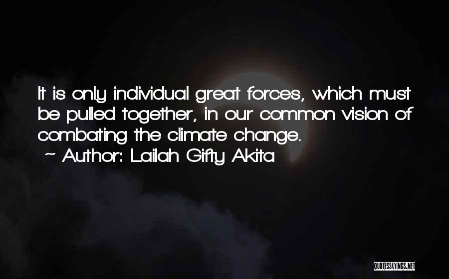 Lailah Gifty Akita Quotes: It Is Only Individual Great Forces, Which Must Be Pulled Together, In Our Common Vision Of Combating The Climate Change.