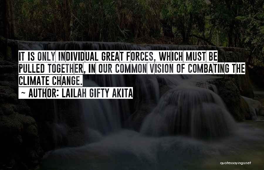 Lailah Gifty Akita Quotes: It Is Only Individual Great Forces, Which Must Be Pulled Together, In Our Common Vision Of Combating The Climate Change.