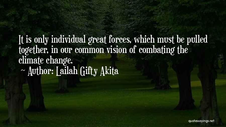 Lailah Gifty Akita Quotes: It Is Only Individual Great Forces, Which Must Be Pulled Together, In Our Common Vision Of Combating The Climate Change.