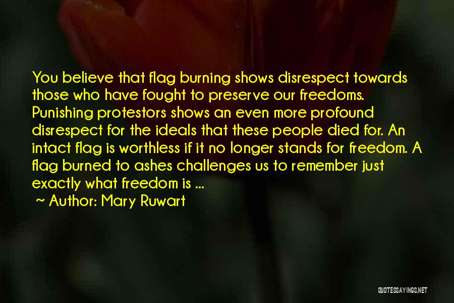 Mary Ruwart Quotes: You Believe That Flag Burning Shows Disrespect Towards Those Who Have Fought To Preserve Our Freedoms. Punishing Protestors Shows An
