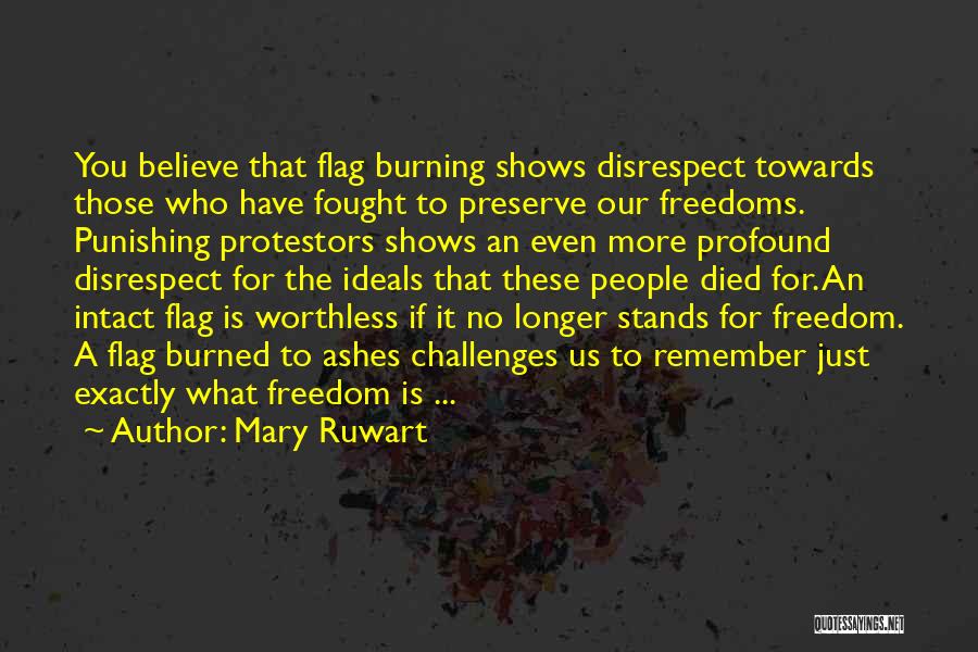 Mary Ruwart Quotes: You Believe That Flag Burning Shows Disrespect Towards Those Who Have Fought To Preserve Our Freedoms. Punishing Protestors Shows An