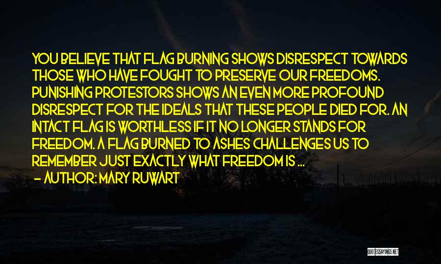 Mary Ruwart Quotes: You Believe That Flag Burning Shows Disrespect Towards Those Who Have Fought To Preserve Our Freedoms. Punishing Protestors Shows An