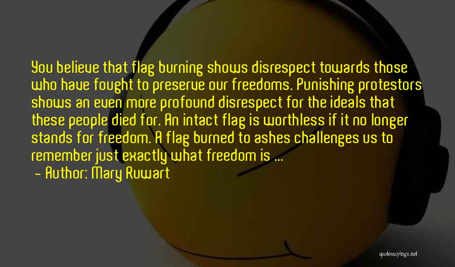 Mary Ruwart Quotes: You Believe That Flag Burning Shows Disrespect Towards Those Who Have Fought To Preserve Our Freedoms. Punishing Protestors Shows An