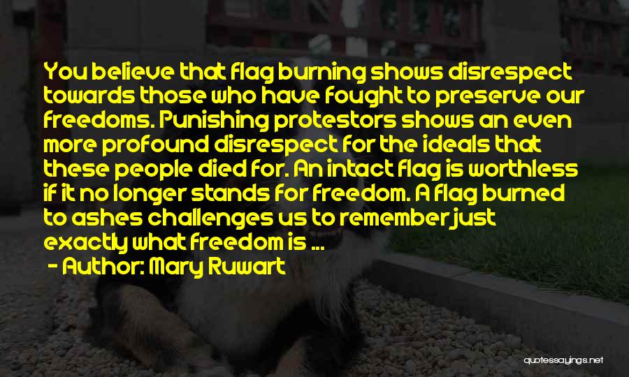 Mary Ruwart Quotes: You Believe That Flag Burning Shows Disrespect Towards Those Who Have Fought To Preserve Our Freedoms. Punishing Protestors Shows An