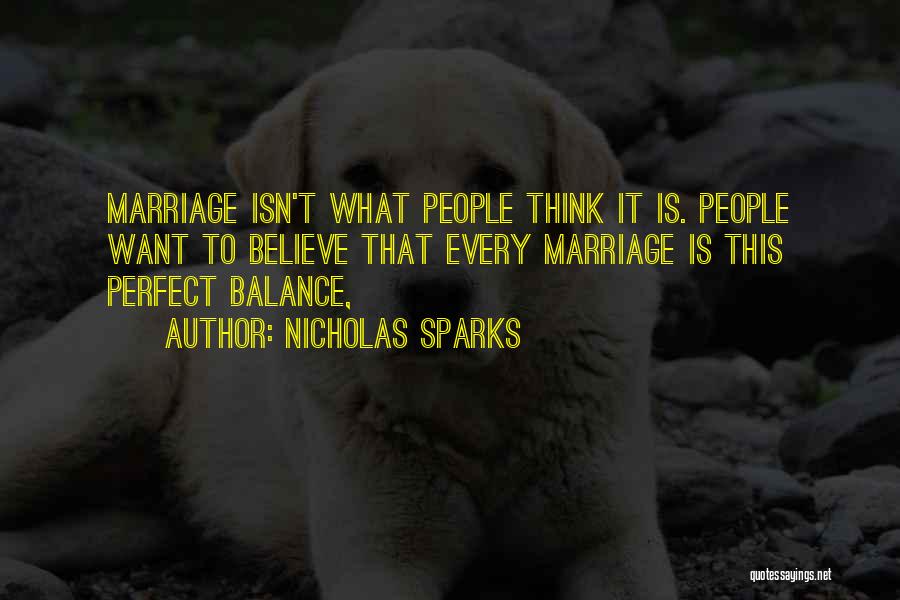 Nicholas Sparks Quotes: Marriage Isn't What People Think It Is. People Want To Believe That Every Marriage Is This Perfect Balance,