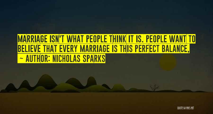 Nicholas Sparks Quotes: Marriage Isn't What People Think It Is. People Want To Believe That Every Marriage Is This Perfect Balance,